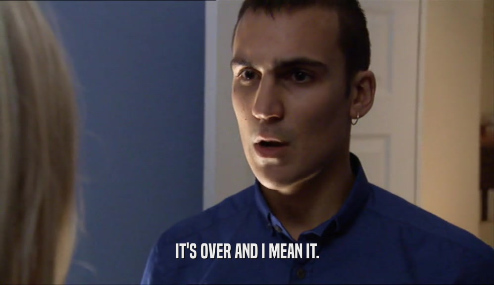 IT'S OVER AND I MEAN IT.  