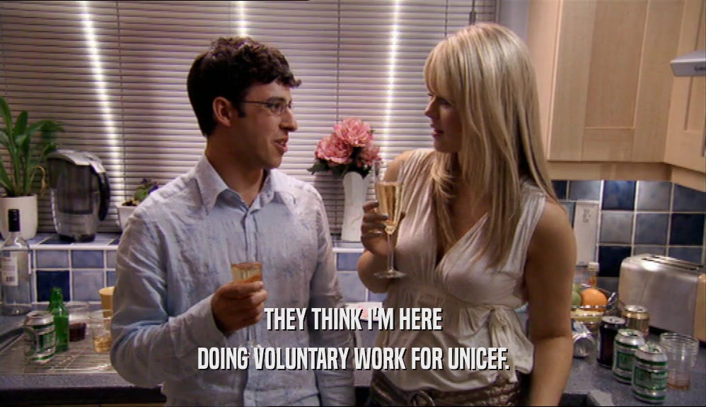 THEY THINK I'M HERE DOING VOLUNTARY WORK FOR UNICEF. 