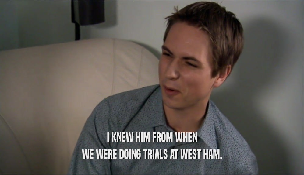 I KNEW HIM FROM WHEN WE WERE DOING TRIALS AT WEST HAM. 
