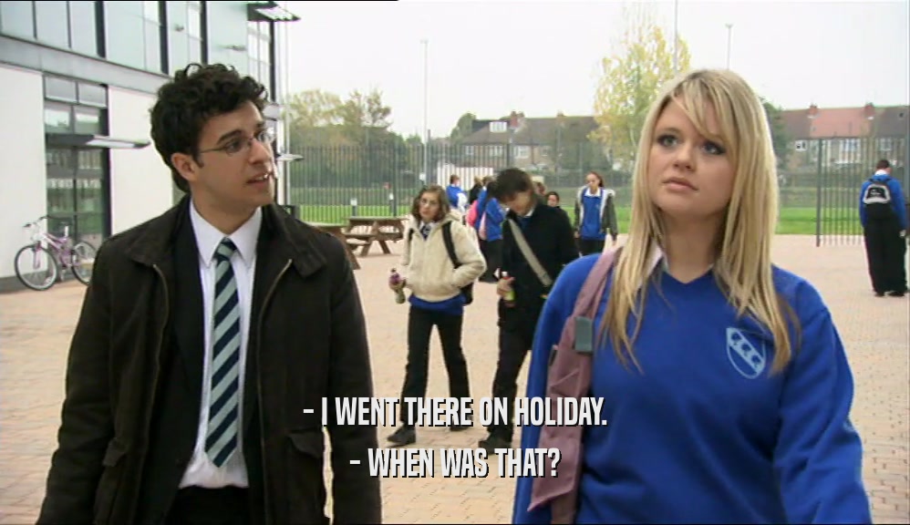 - I WENT THERE ON HOLIDAY. - WHEN WAS THAT? 