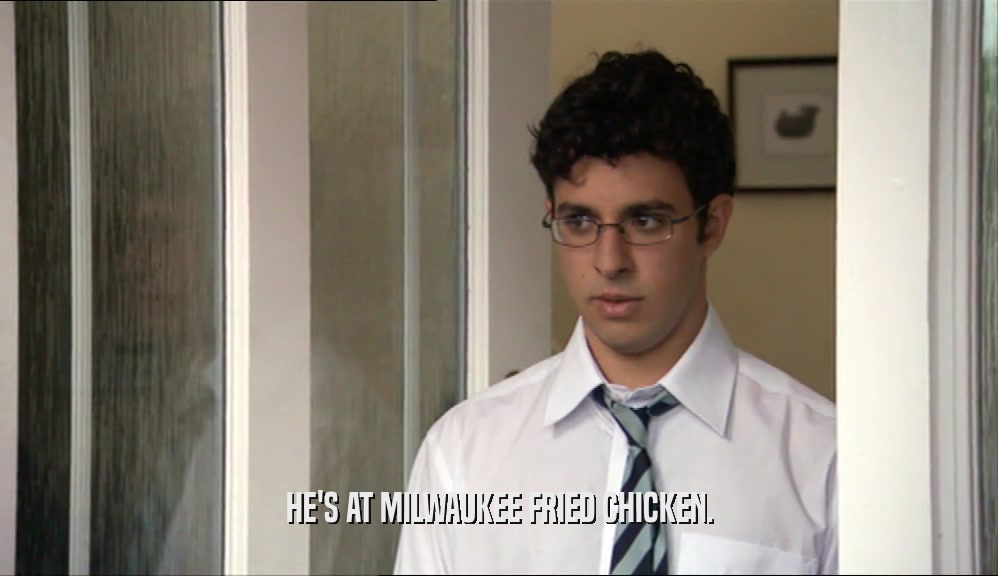 HE'S AT MILWAUKEE FRIED CHICKEN.  