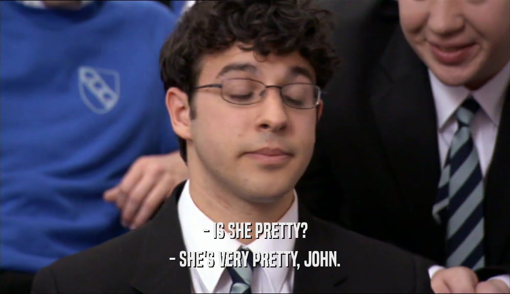 - IS SHE PRETTY? - SHE'S VERY PRETTY, JOHN. 
