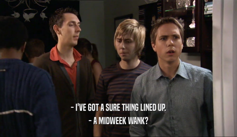 - I'VE GOT A SURE THING LINED UP. - A MIDWEEK WANK? 