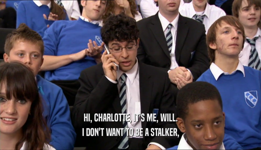 HI, CHARLOTTE, IT'S ME, WILL.
 I DON'T WANT TO BE A STALKER,
 