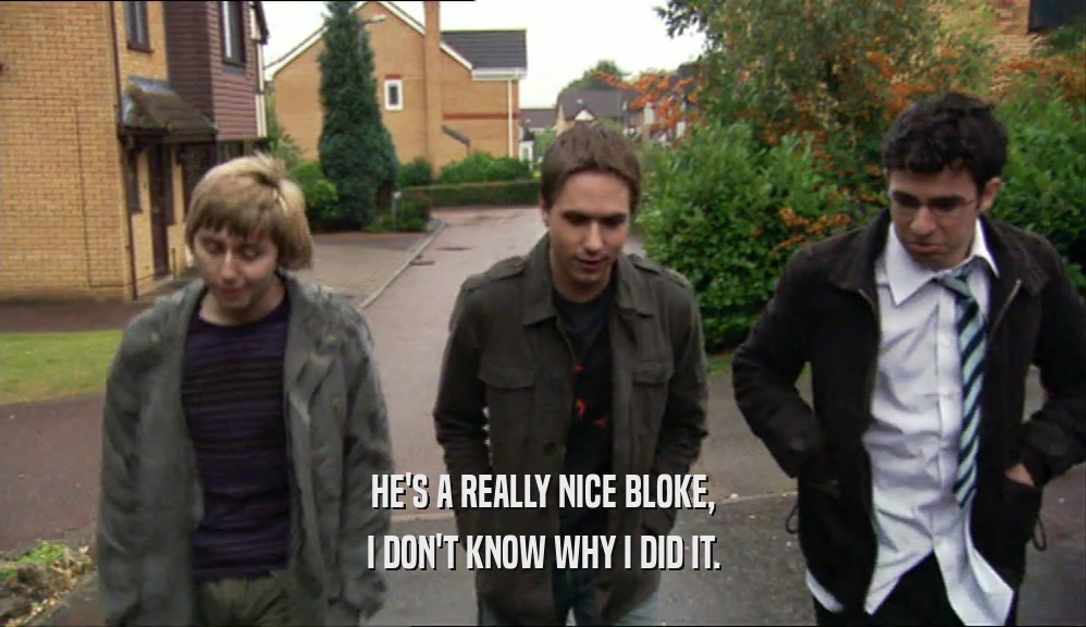 HE'S A REALLY NICE BLOKE, I DON'T KNOW WHY I DID IT. 