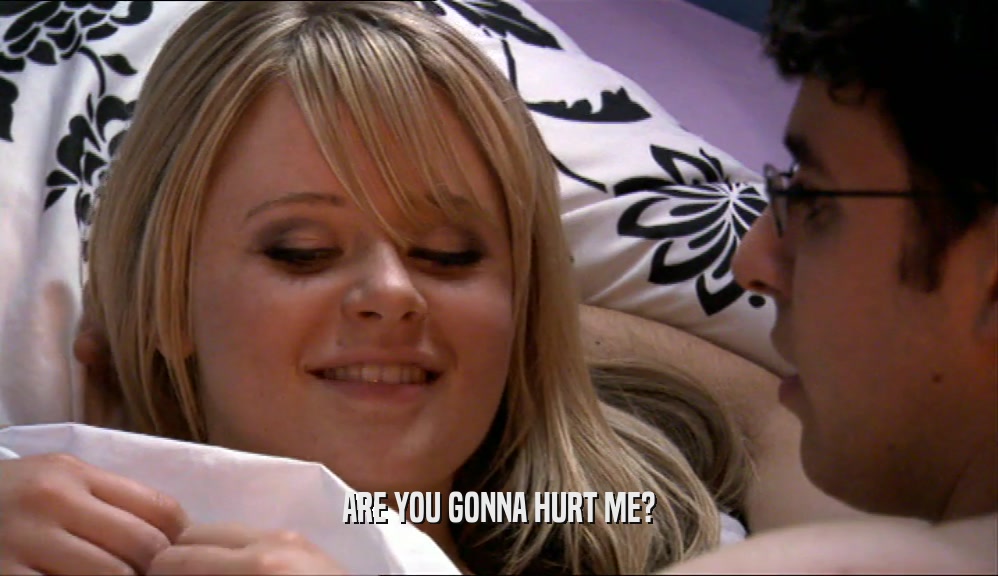 ARE YOU GONNA HURT ME?  