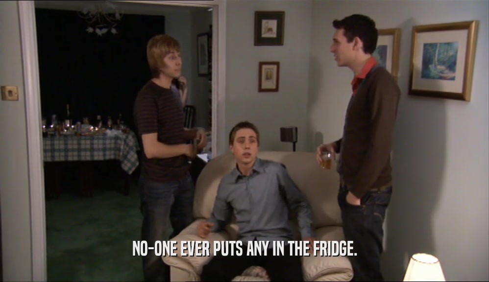 NO-ONE EVER PUTS ANY IN THE FRIDGE.
  