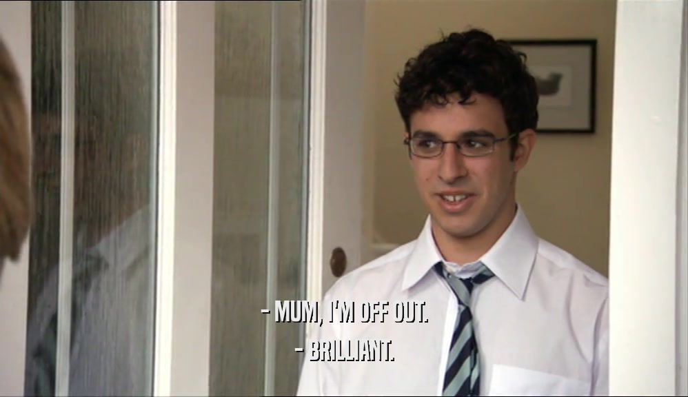- MUM, I'M OFF OUT. - BRILLIANT. 