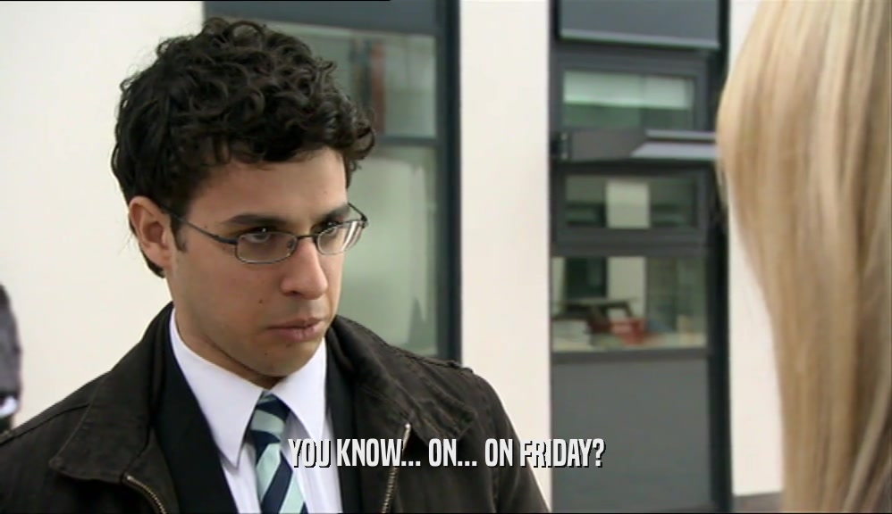 YOU KNOW... ON... ON FRIDAY?  