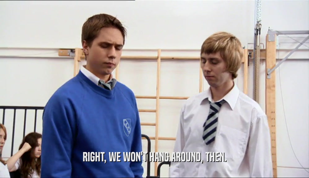 RIGHT, WE WON'T HANG AROUND, THEN.  