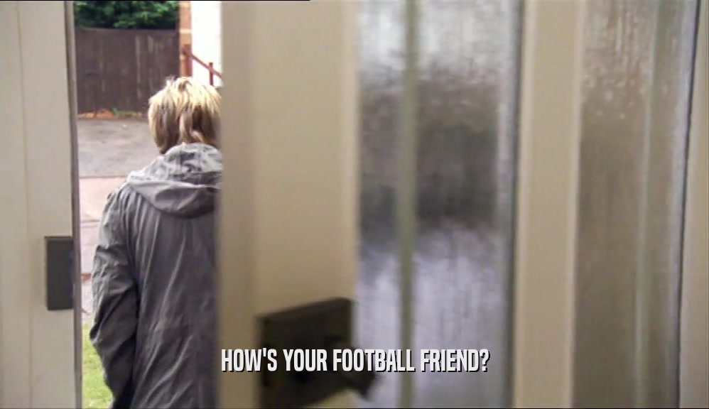 HOW'S YOUR FOOTBALL FRIEND?  
