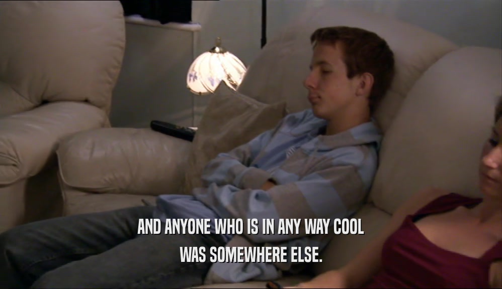 AND ANYONE WHO IS IN ANY WAY COOL WAS SOMEWHERE ELSE. 