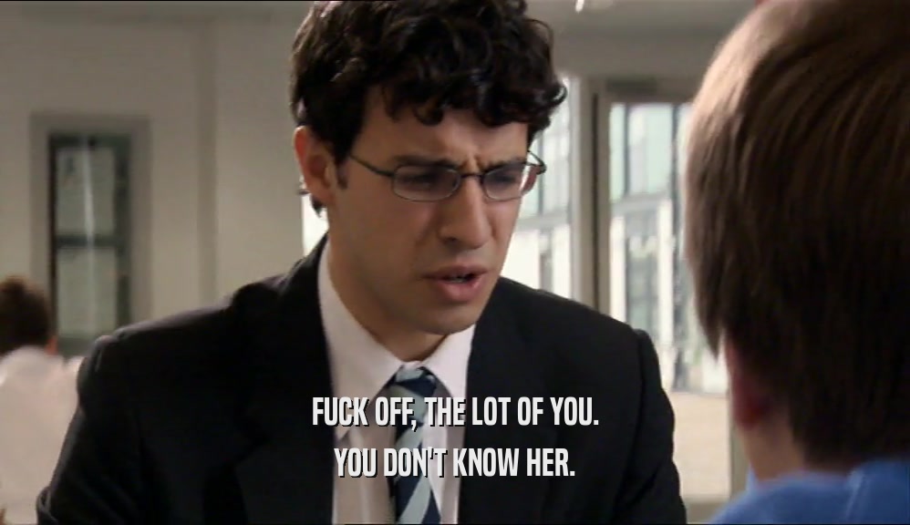 FUCK OFF, THE LOT OF YOU. YOU DON'T KNOW HER. 