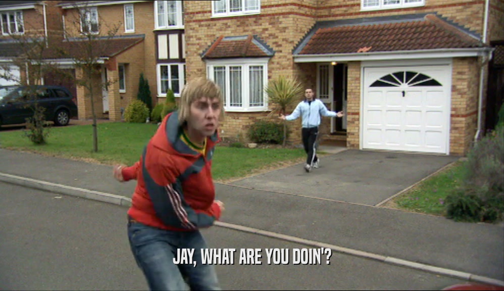 JAY, WHAT ARE YOU DOIN'?  