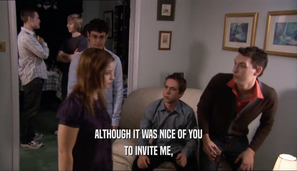 ALTHOUGH IT WAS NICE OF YOU TO INVITE ME, 