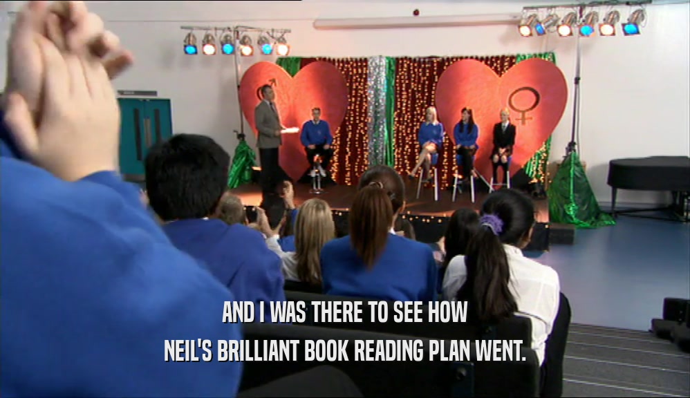 AND I WAS THERE TO SEE HOW
 NEIL'S BRILLIANT BOOK READING PLAN WENT.
 