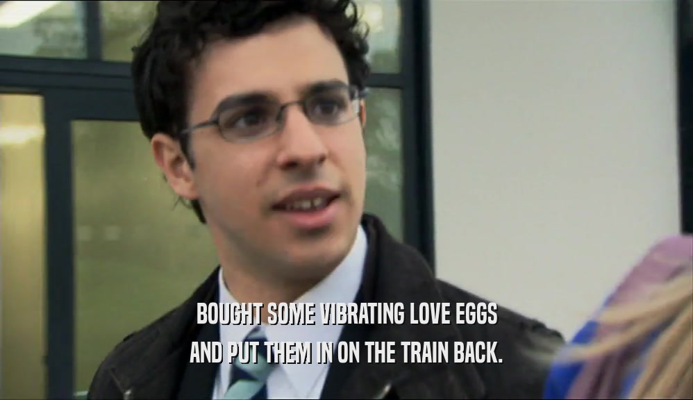 BOUGHT SOME VIBRATING LOVE EGGS AND PUT THEM IN ON THE TRAIN BACK. 