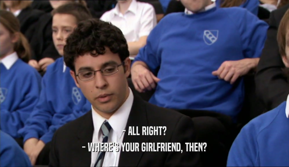 - ALL RIGHT? - WHERE'S YOUR GIRLFRIEND, THEN? 