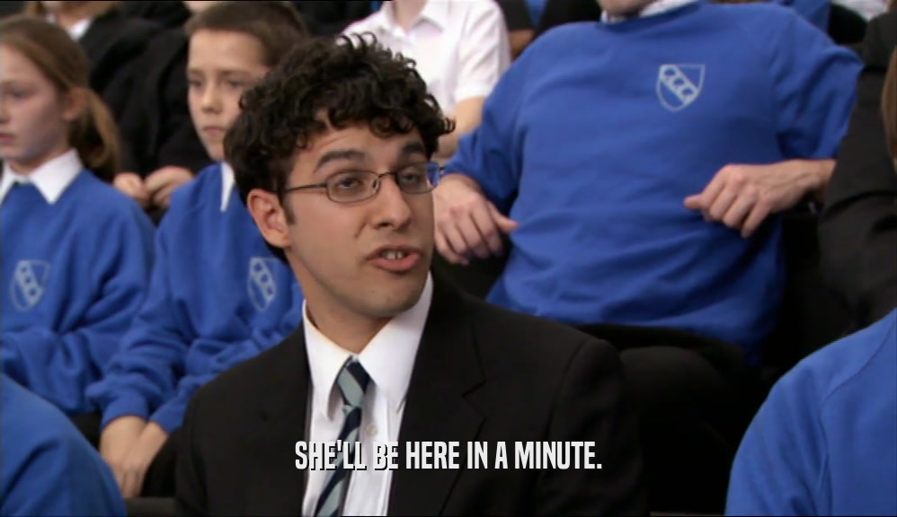 SHE'LL BE HERE IN A MINUTE.  