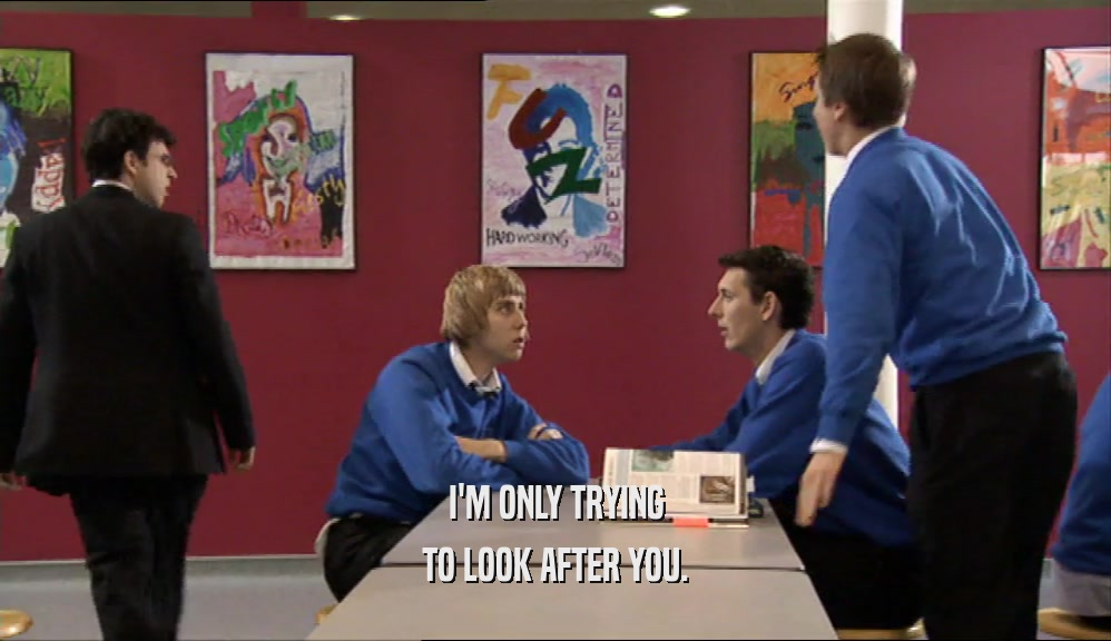 I'M ONLY TRYING TO LOOK AFTER YOU. 