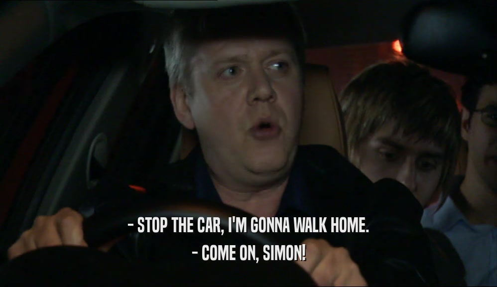 - STOP THE CAR, I'M GONNA WALK HOME. - COME ON, SIMON! 