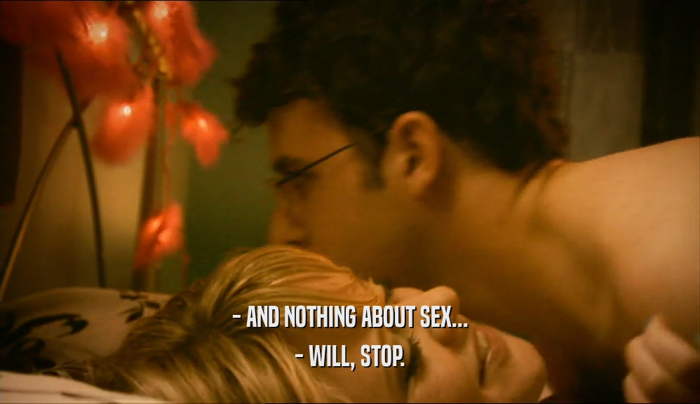 - AND NOTHING ABOUT SEX... - WILL, STOP. 