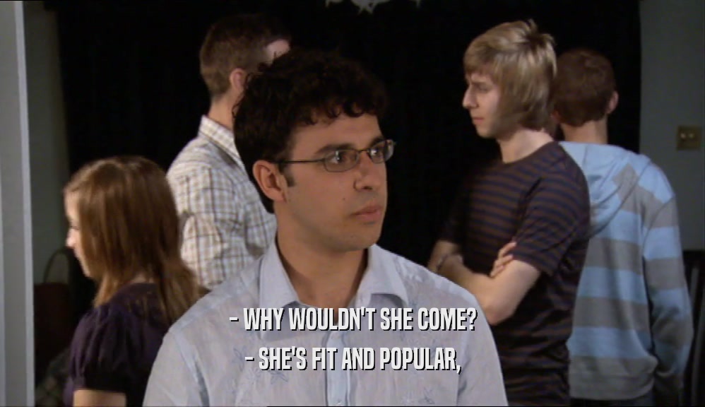 - WHY WOULDN'T SHE COME? - SHE'S FIT AND POPULAR, 