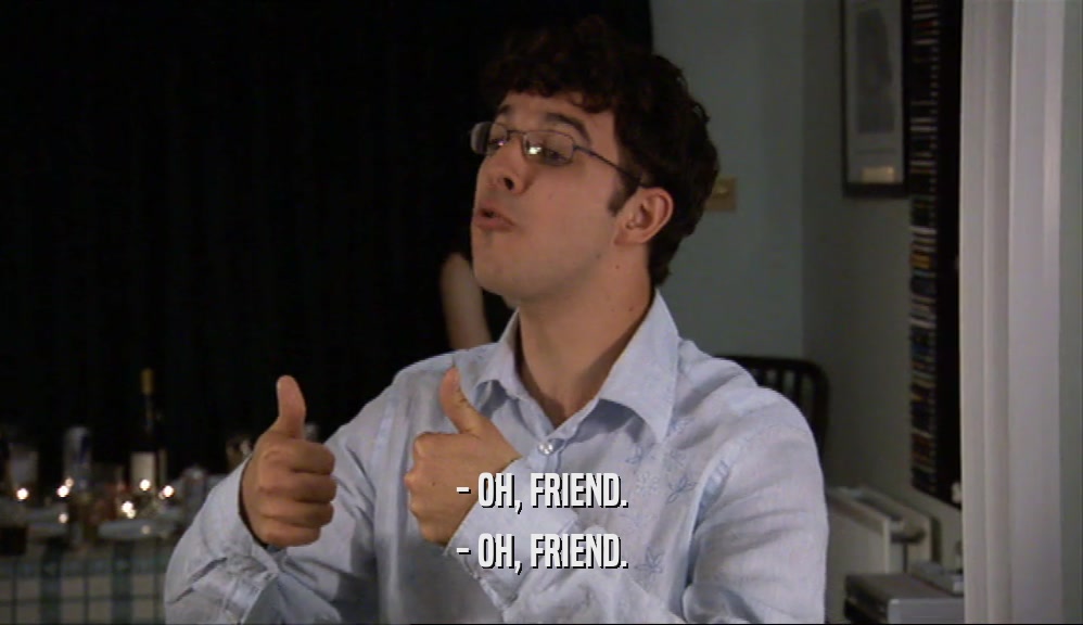 - OH, FRIEND. - OH, FRIEND. 