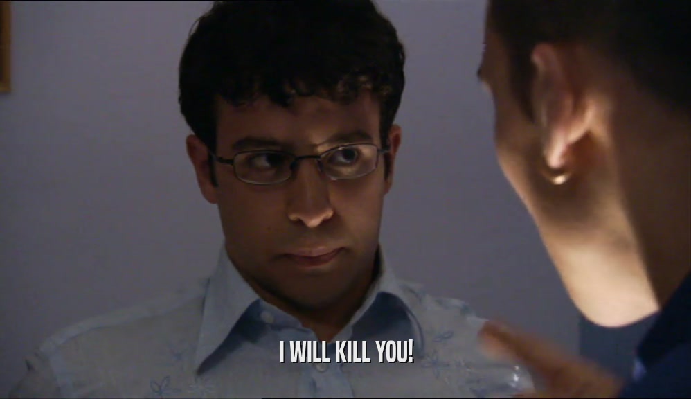 I WILL KILL YOU!  