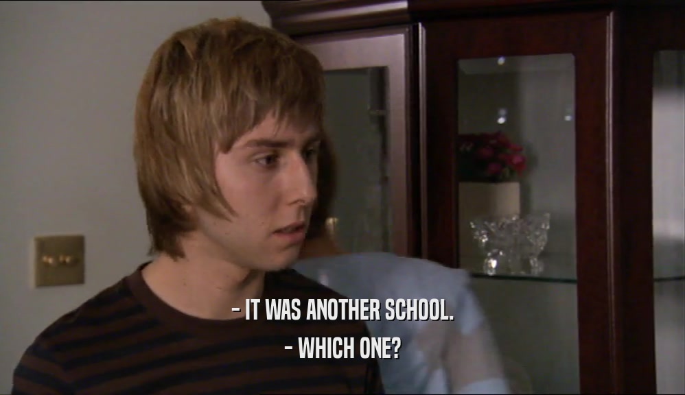 - IT WAS ANOTHER SCHOOL. - WHICH ONE? 