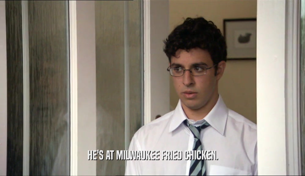 HE'S AT MILWAUKEE FRIED CHICKEN.  