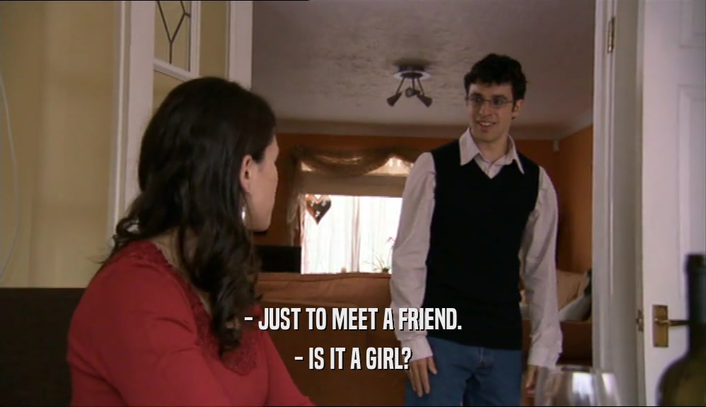 - JUST TO MEET A FRIEND. - IS IT A GIRL? 