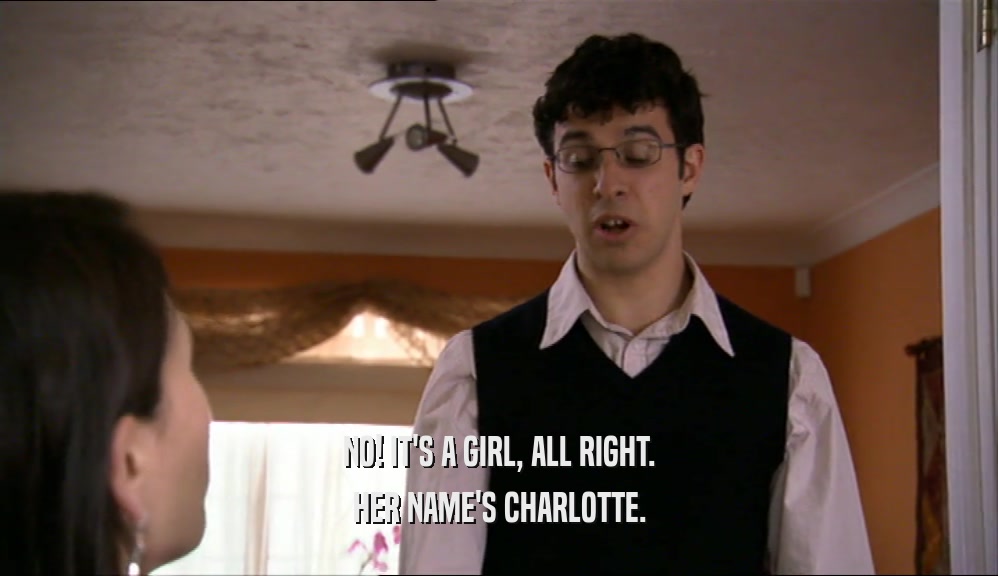 NO! IT'S A GIRL, ALL RIGHT. HER NAME'S CHARLOTTE. 