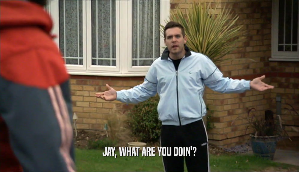 JAY, WHAT ARE YOU DOIN'?  