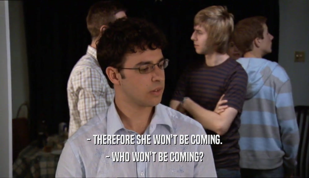 - THEREFORE SHE WON'T BE COMING. - WHO WON'T BE COMING? 