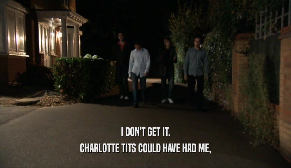 I DON'T GET IT. CHARLOTTE TITS COULD HAVE HAD ME, 