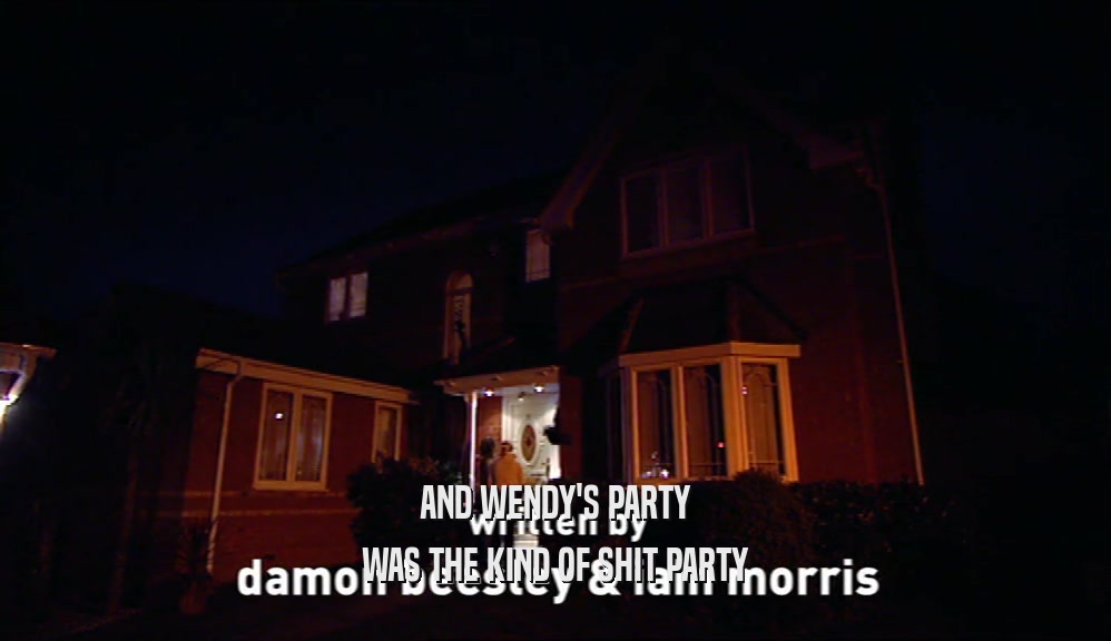 AND WENDY'S PARTY WAS THE KIND OF SHIT PARTY 