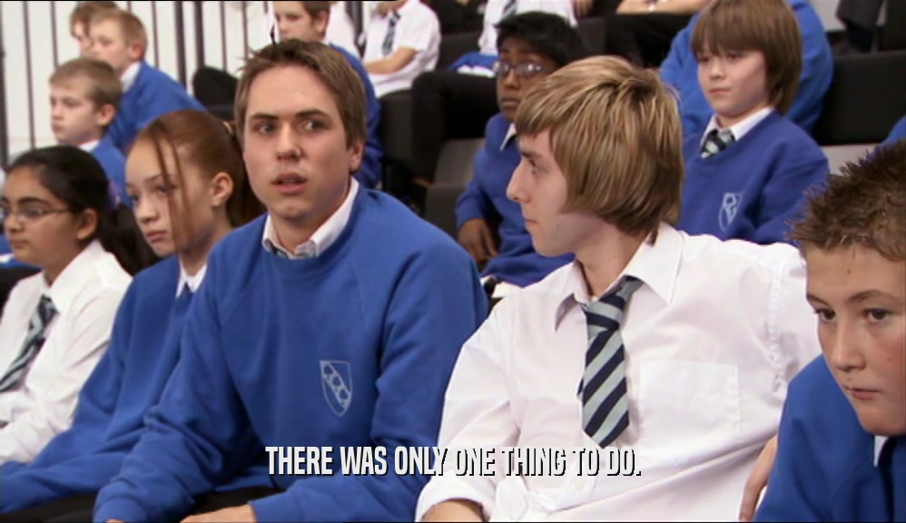 THERE WAS ONLY ONE THING TO DO.  
