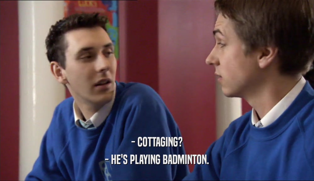 - COTTAGING? - HE'S PLAYING BADMINTON. 