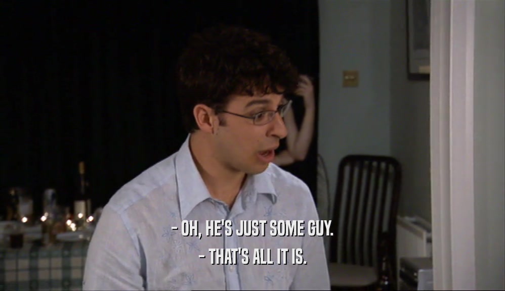 - OH, HE'S JUST SOME GUY. - THAT'S ALL IT IS. 