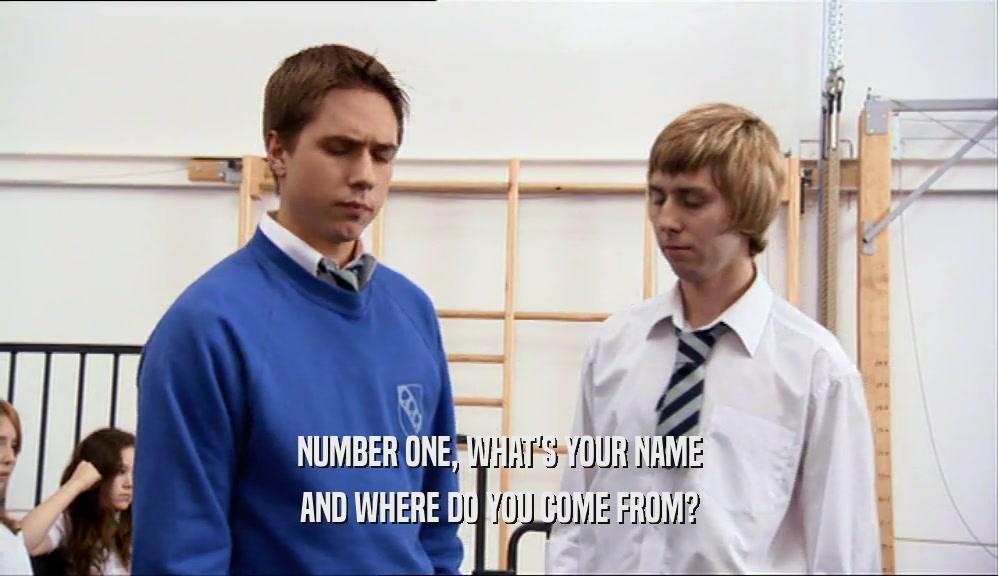 NUMBER ONE, WHAT'S YOUR NAME AND WHERE DO YOU COME FROM? 