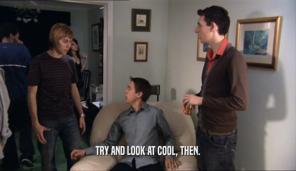 TRY AND LOOK AT COOL, THEN.  