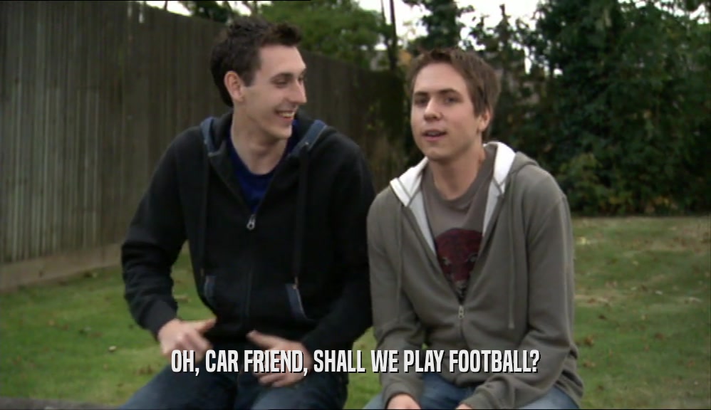 OH, CAR FRIEND, SHALL WE PLAY FOOTBALL?
  