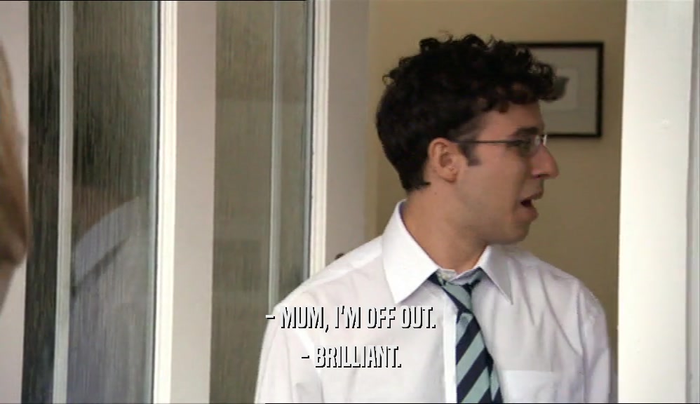 - MUM, I'M OFF OUT. - BRILLIANT. 