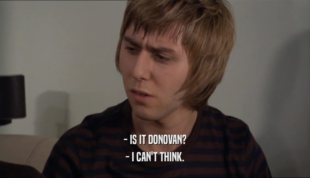 - IS IT DONOVAN? - I CAN'T THINK. 