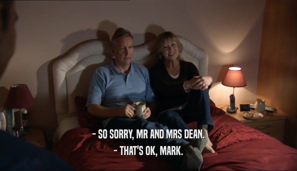 - SO SORRY, MR AND MRS DEAN. - THAT'S OK, MARK. 