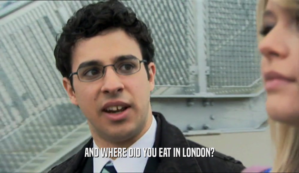 AND WHERE DID YOU EAT IN LONDON?  