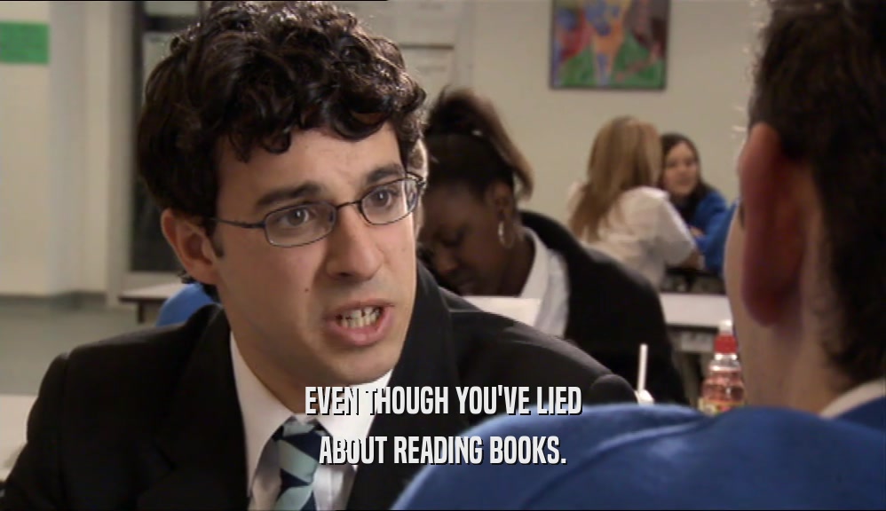 EVEN THOUGH YOU'VE LIED ABOUT READING BOOKS. 