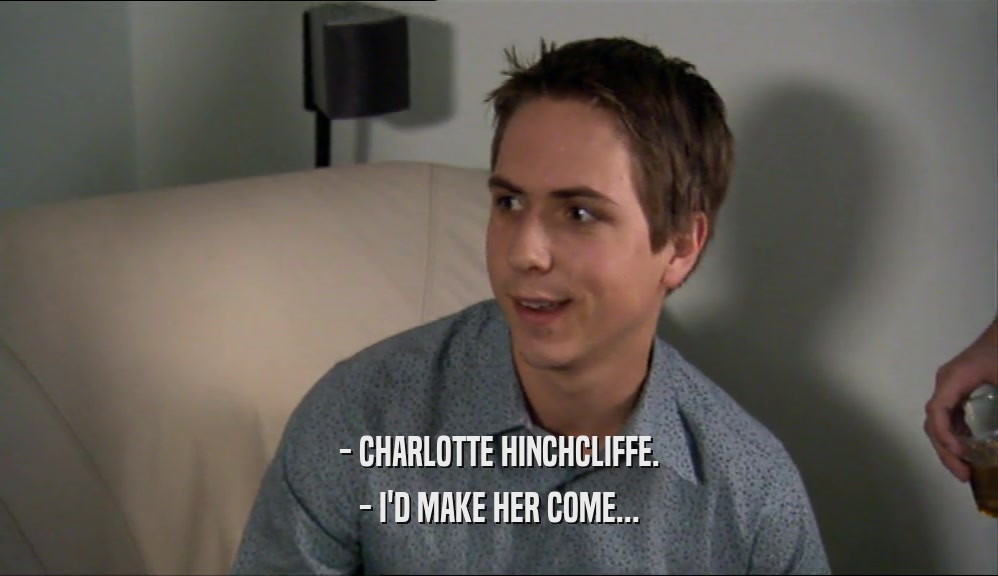 - CHARLOTTE HINCHCLIFFE. - I'D MAKE HER COME... 