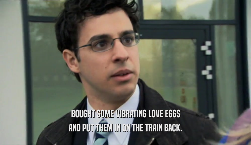 BOUGHT SOME VIBRATING LOVE EGGS AND PUT THEM IN ON THE TRAIN BACK. 